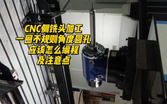 CNC侧铣头加工一圈不规则角度圆孔,应该怎么编程及注意点哔哩哔哩bilibili