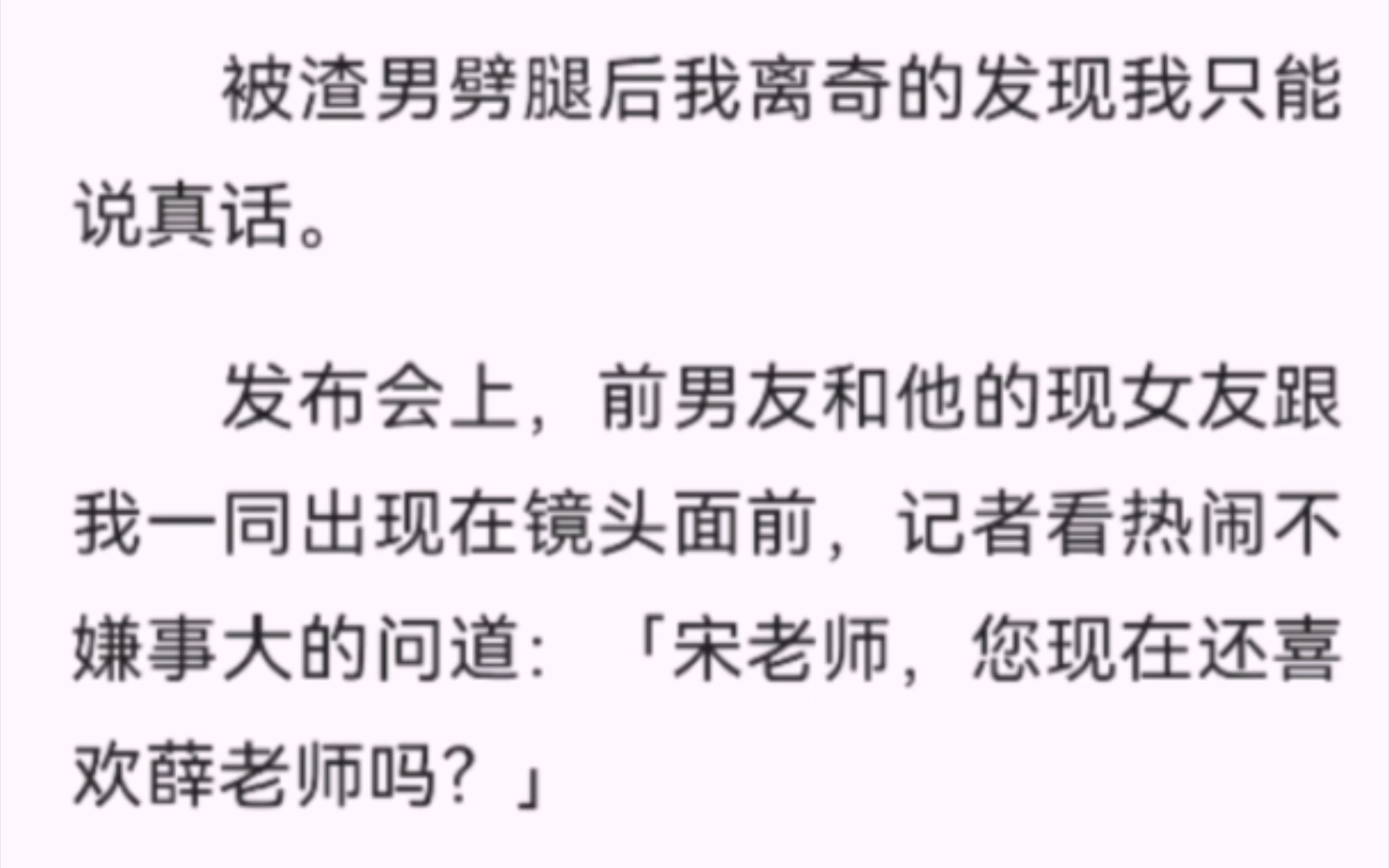 【完结】被渣男劈腿后我离奇的发现我只能说真话.发布会上,前男友和他的现女友跟我一同出现在镜头面前,记者看热闹不嫌事大的问道「宋老师,您现在...