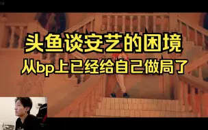 Download Video: 头鱼谈安艺的困境，从bp上已经给自己做局了