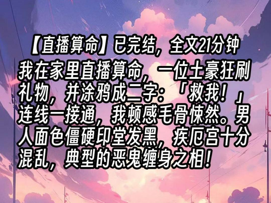 [图]【已更完】我在家里直播算命，一位土豪狂刷礼物，并涂鸦成二字：「救我！」连线一接通，我顿感毛骨悚然。男人面色僵硬印堂发黑，疾厄宫十分混乱，典型的恶鬼缠身之相！