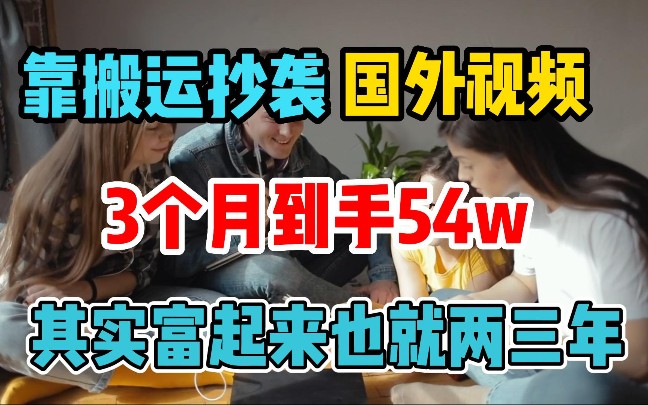 [图]每天搬运“抄袭”国外视频，坚持三个月，到手54W，其实普通人富起来也就两三年！