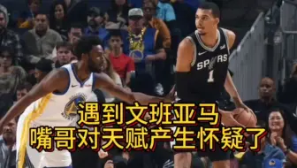“遇到文班亚马，嘴哥对于自己的天赋产生了怀疑”