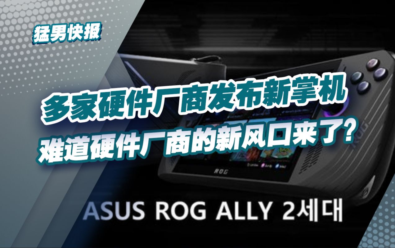 【猛男快报】多家硬件厂商发布新掌机,难道硬件厂商的新风口来了?哔哩哔哩bilibili