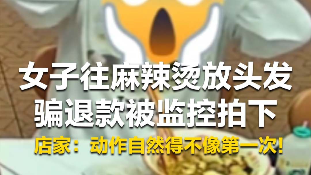 #媒体原创 吃完才“发现”头发？女子往麻辣烫放头发骗退款被监控拍下，店家：动作自然得不像第一次！