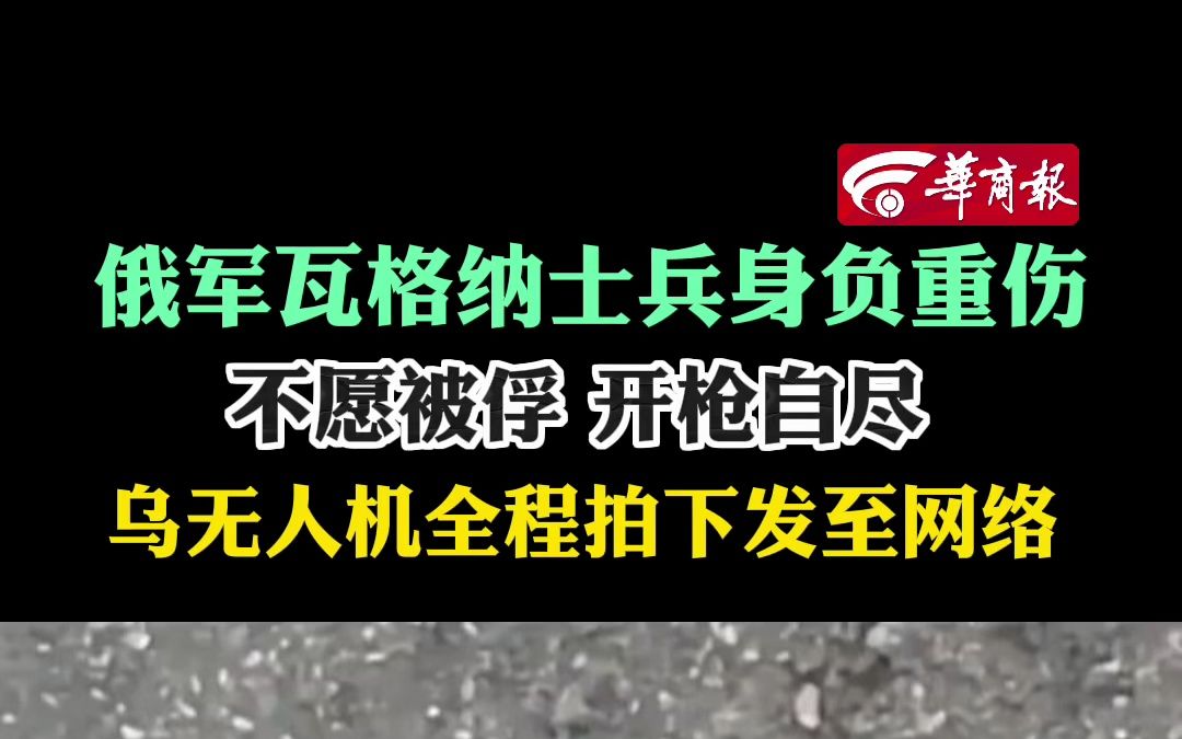 俄军瓦格纳士兵身负重伤 不愿被俘 开枪自尽 乌无人机全程拍下发至网络哔哩哔哩bilibili