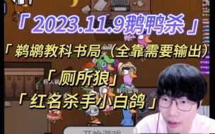 Download Video: 【刘小怂】2023.11.9鹅鸭杀/鹈鹕教科书局-全靠语言输出/厕所狼/红名杀手小白鸽