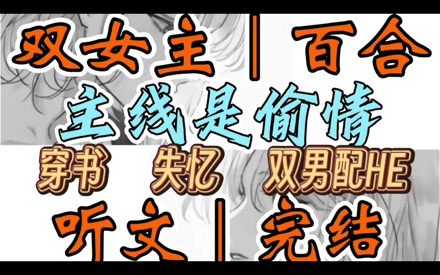 [图]1283一口气听完【双女主｜百合文】主线是偷情   我与男闺蜜一起穿进了崩坏的书中世界。在书里，他是深情男二，却娶了高冷美艳的恶毒女配（穿书 失忆 双男配HE）