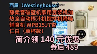 【京东品质优惠】 西屋（Westinghouse）静柔音破壁机家用豆浆机加热全自动榨汁机搅拌机降噪辅食机 WPB15J7杏仁白（单杯款） 优惠介绍