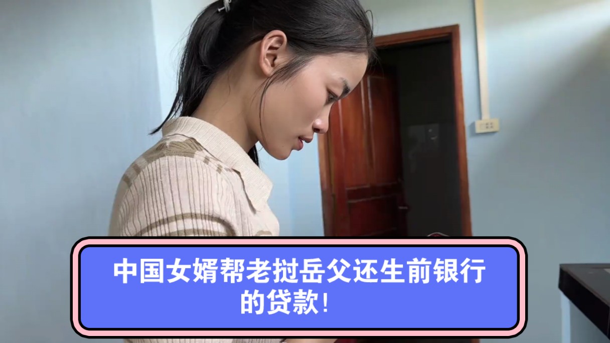 中国女婿帮老挝岳父还生前银行的贷款!哔哩哔哩bilibili