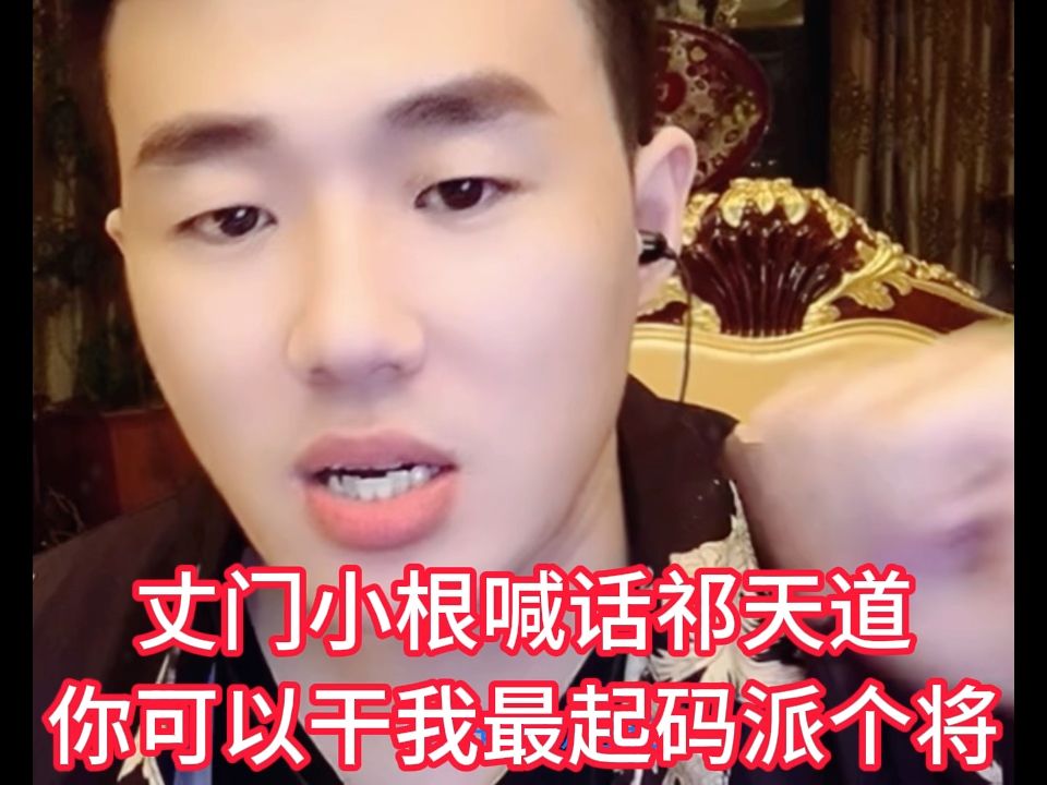 丈门小根喊话祁天道:你可以干我最起码派个将不能整个卒