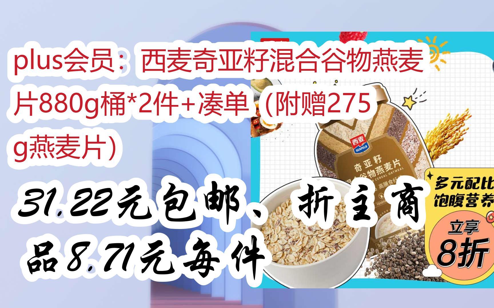 [图]【漏洞价！】plus会员：西麦奇亚籽混合谷物燕麦片880g桶*2件+凑单（附赠275g燕麦片） 31.22元包邮、折主商品8.71元每件