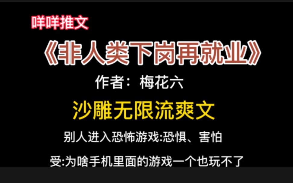 #推文 《非人类下岗再就业》沙雕无限流爽文 别人进入游戏:每天挣扎求生 s:我只关心为啥手机游戏玩不了哔哩哔哩bilibili