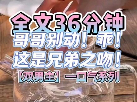 【一口气系列】(双男主)原耽文一口气36分钟看完已完结哥哥~别动!乖~!这是兄弟之吻!哔哩哔哩bilibili