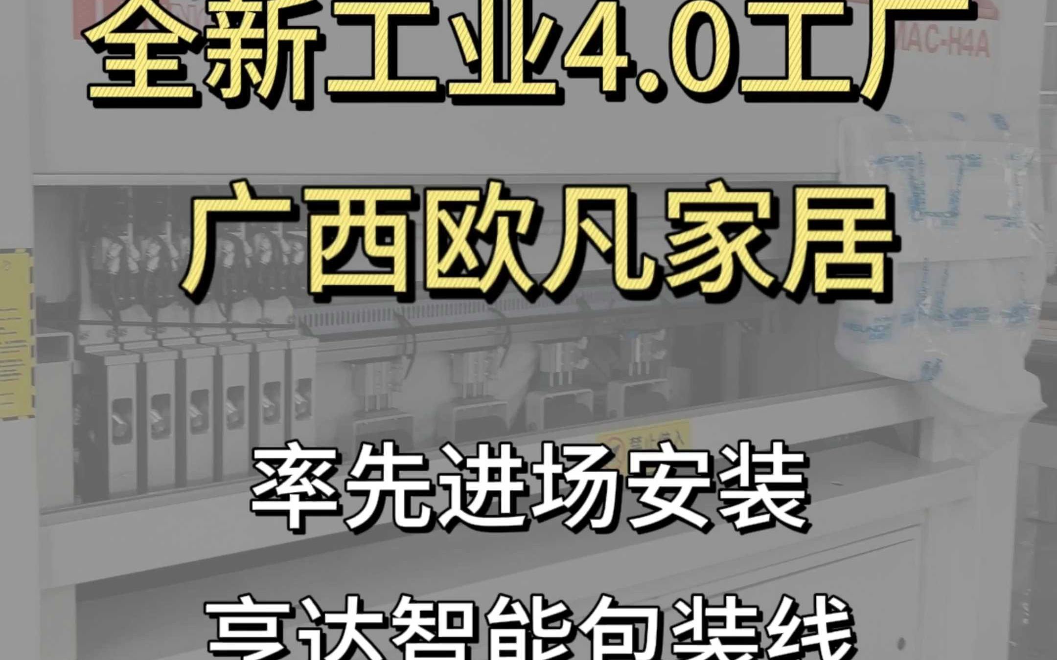 广西梧州地区定制标杆企业欧凡家居全新工业4.0工厂亨达智能包装线率先进场安装欧凡家居高标准高起点哔哩哔哩bilibili