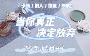 Download Video: 【卡顿/旧人/拉扯/断联向】当你真正选择放弃这段关系，TA会如何选择？是朝你奔赴？还是将你藏在回忆里？