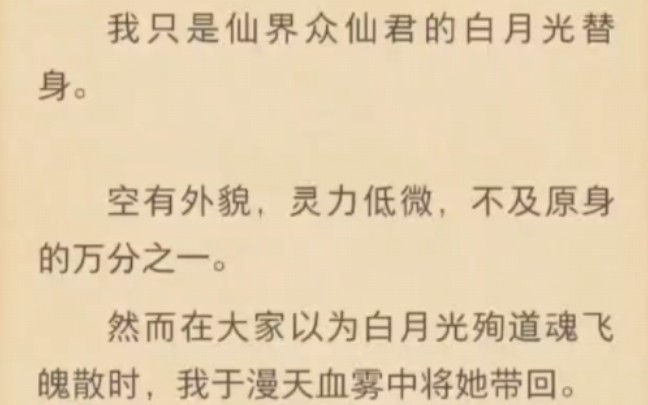 我只是仙界众仙君的白月光替身.空有外貌,灵力低微,不及原身的万分之一.然而在大家以为白月光殉道魂飞魄散时,我于漫天血雾中将她带回.哔哩哔...