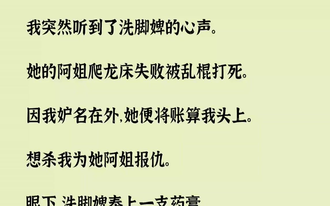 [图]【完结文】我突然听到了洗脚婢的心声。她的阿姐爬龙床失败被乱棍打死。因我妒名在外，她便将账算我头上。想杀我为她阿姐报仇。眼下，洗脚...