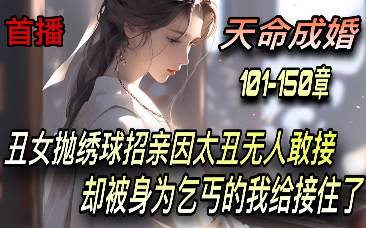 [图]《AI漫畫小說》💥【天命成婚】震惊！洞房夜丑妻变绝美女帝/101-150章 丑女抛绣球招亲因太丑无人敢接 却被身为乞丐的我给接住了