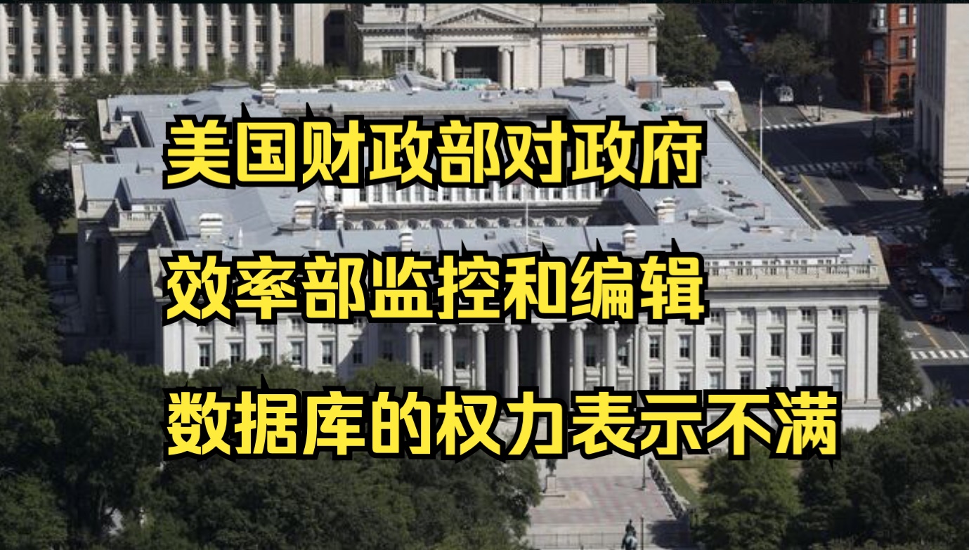 美国财政部对政府效率部监控和编辑数据库的权力表示不满哔哩哔哩bilibili