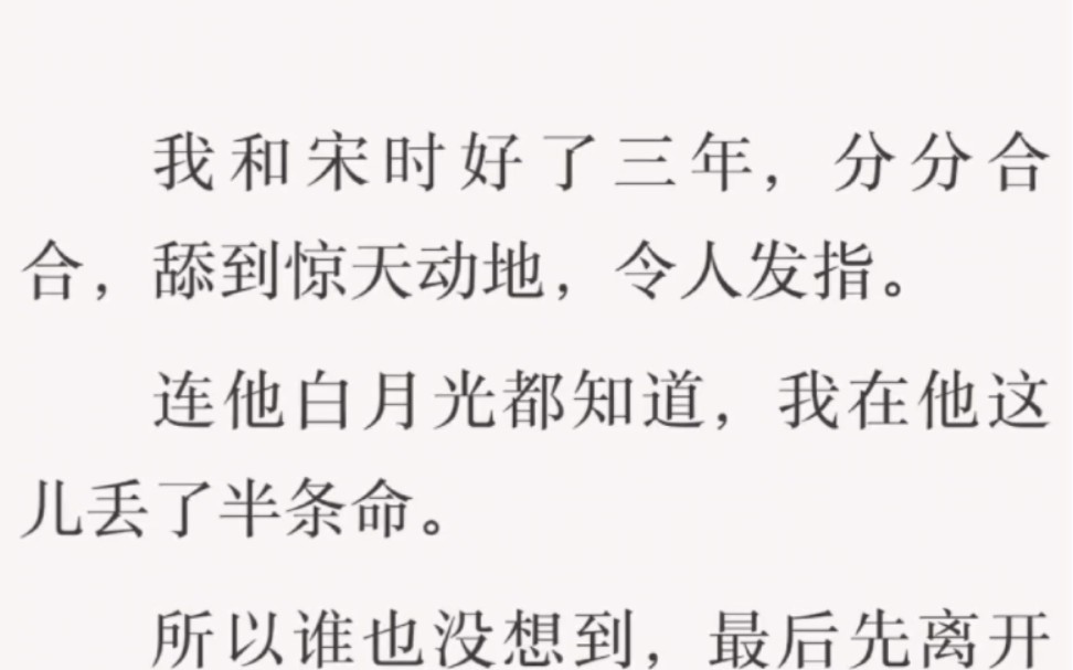 [图]我和宋时好了三年，分分合合，舔到惊天动地，令人发指。连他白月光都知道，我在他这儿丢了半条命。所以谁也没想到，最后先离开的、主动提分手的是我……