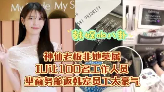 Tải video: 神仙老板非她莫属！IU让100名工作人员坐商务舱返韩宠员工太豪气！