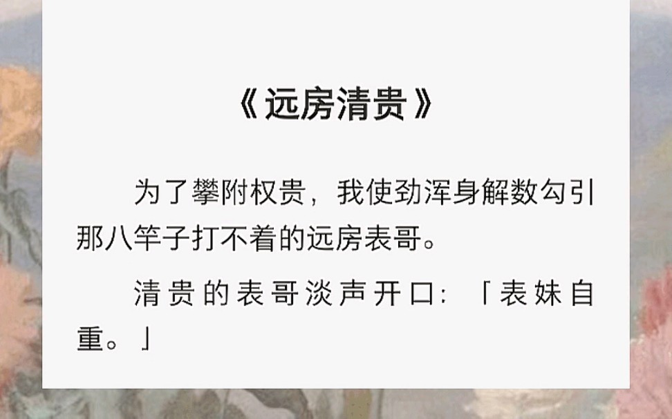 为了攀附权贵,我使劲浑身解数勾引那八竿子打不着的远房表哥.清贵的表哥淡声开口:「表妹自重.」后来,我准备另攀高枝,他却后悔了.哔哩哔哩...