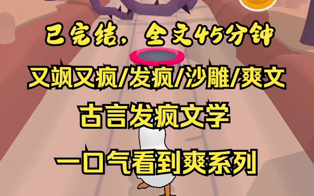 [图]（完结文）又飒又疯/古言发疯文学/沙雕/爽文  全文45分钟 一口气看完