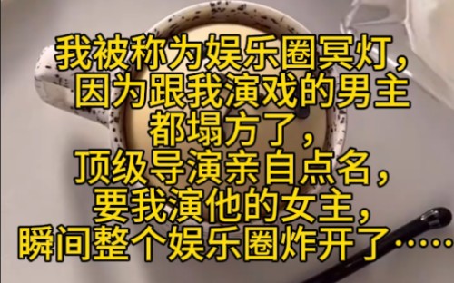 我被称为娱乐圈冥灯,因为跟我演戏的男主都塌方了,顶级导演亲自点名,要我演他的女主,瞬间整个娱乐圈炸开了……哔哩哔哩bilibili