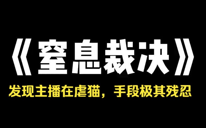 [图]小说推荐~《窒息裁决 》无意点进直播间，看见主播在虐猫，手段极其残忍