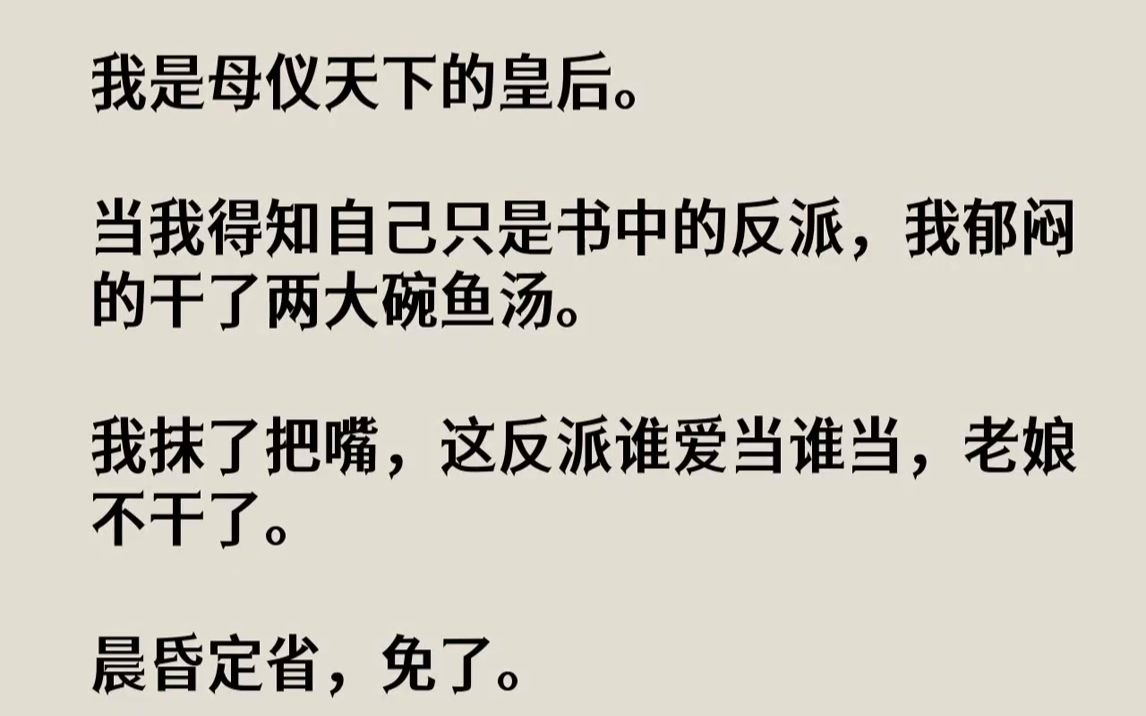 [图]我是母仪天下的皇后。当我得知自己只是书中的反派，我郁闷的干了两大碗鱼汤。我抹了把嘴，这反派谁爱当谁当，老娘不干了。晨昏定省，免了。...