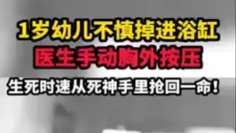 1岁幼儿不慎掉进浴缸你医生手动胸外按压，生死时速从死神手里抢回一命！