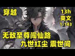 Download Video: 【无敌至尊闯仙路，九世红尘震世间】1-143🏷古代至尊发起动乱，血屠苍生不过是苟延残喘，只有穿越来的我，知晓不死物质，于是先斩至尊，后强闯仙路，我不仅安然无恙