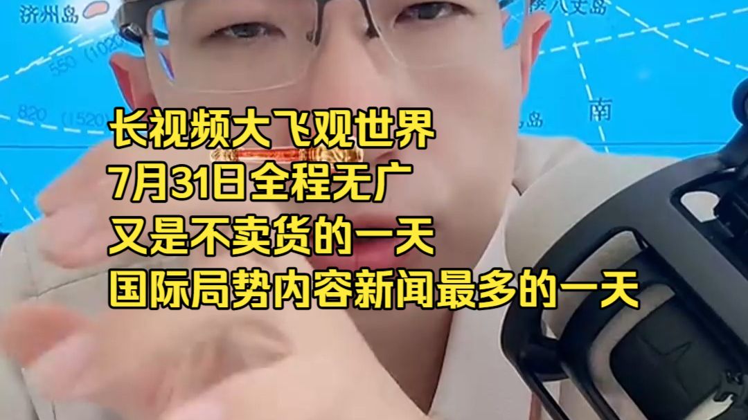 长视频大飞观世界7月31日全程无广又是不卖货的一天 国际局势内容新闻最多的一天