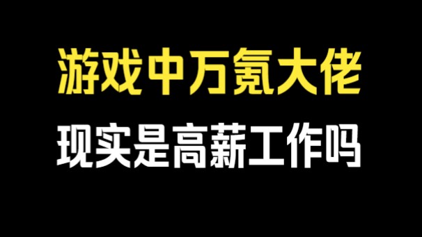 游戏中的万氪大佬在现实中都是有高薪工作的吗哔哩哔哩bilibili