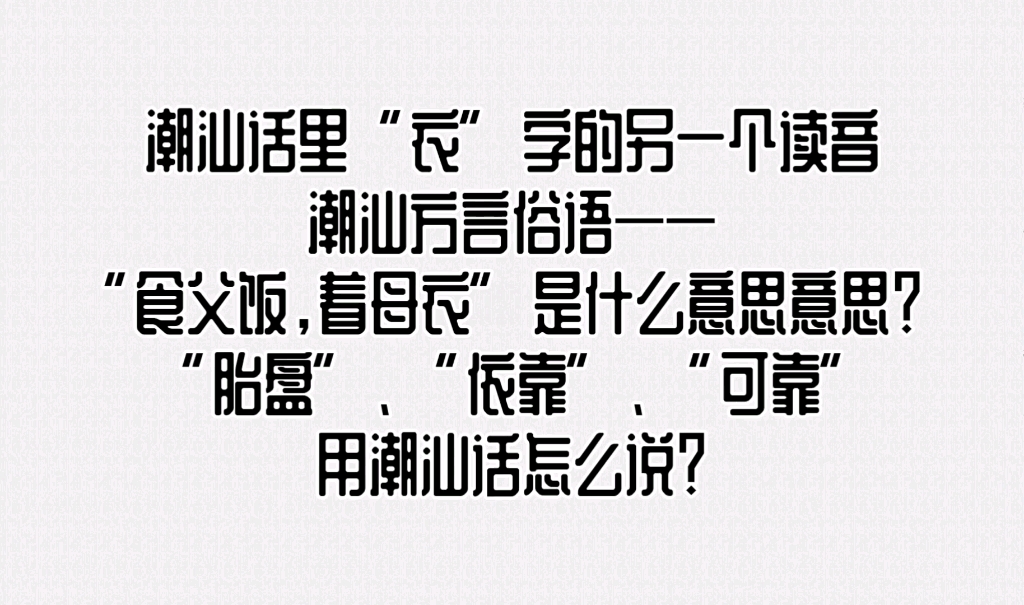 潮汕话里“衣”字的另一个读音,潮汕方言俗语——“食父饭,着母衣”是什么意思意思?“胎盘”、“依靠”、“可靠”用潮汕话怎么说?哔哩哔哩bilibili