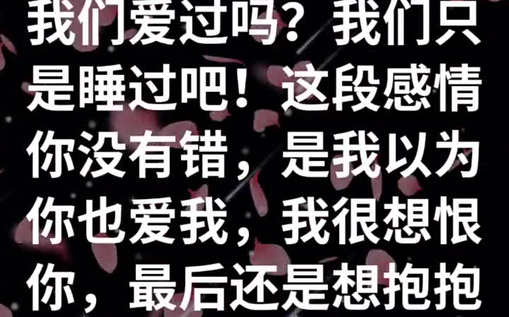 [图]我们爱过吗？我们只是睡过吧！这段感情你没有错，是我以为你也爱我，我很想恨你，最后还是想抱抱你，一切都怪我，是我想的太多，像我这种不用哄自己就能好的人，所以你才不