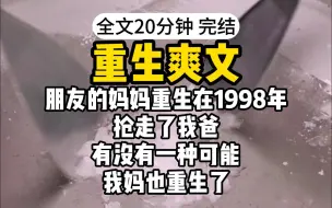 【完结】朋友的妈妈重生在1998年，抢走了我爸，有没有一种可能，我妈也重生了，这一切不过是我妈的计划罢了