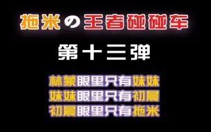 Download Video: 【拖米の王者碰碰车】林蒙眼里只有妹妹，妹妹眼里只有初晨，初晨眼里只有拖米