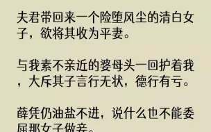 Tải video: 【全文已完结】夫君带回来一个险堕风尘的清白女子，欲将其收为平妻。与我素不亲近的婆母头一回护着我，大斥其子言行无状，德行有亏。薛凭仍油...