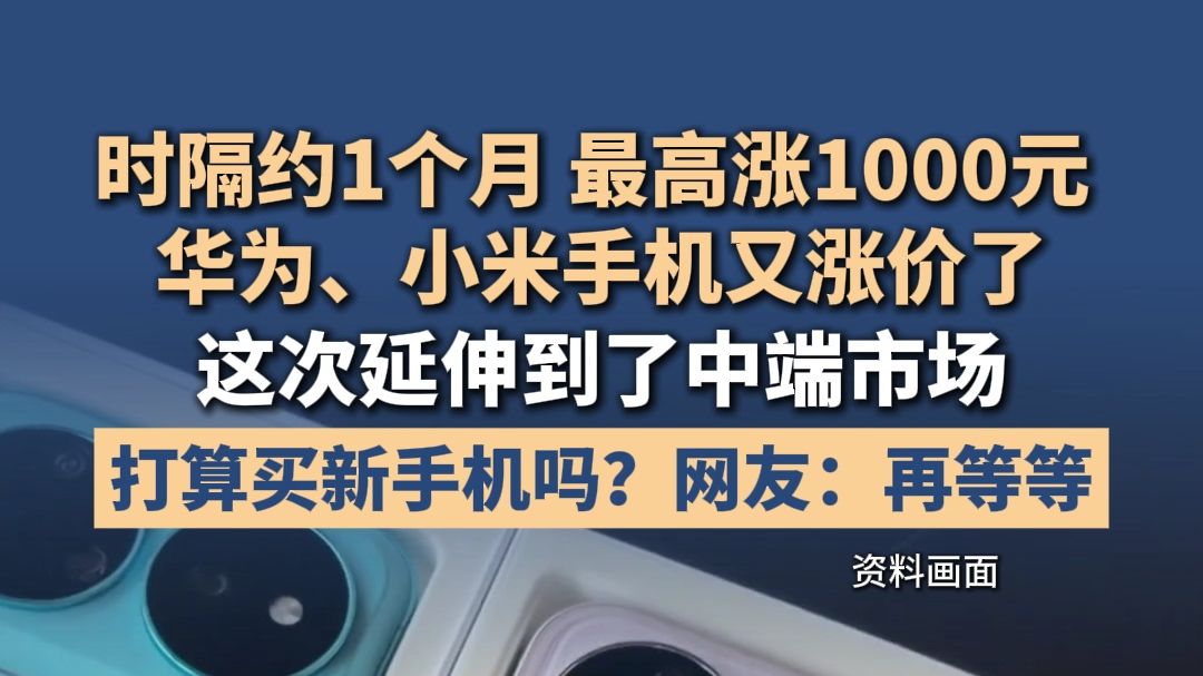 最高涨1000元！时隔1个月左右，华为、小米手机又涨价了，这次延伸到了中端市场。这次打算买新手机吗？网友：再等等。