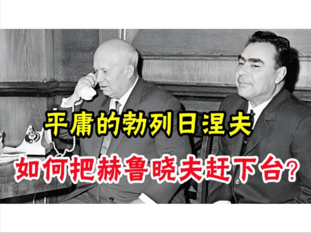 苏联“宫廷政变”:平庸的勃列日涅夫,如何把赫鲁晓夫赶下台?哔哩哔哩bilibili