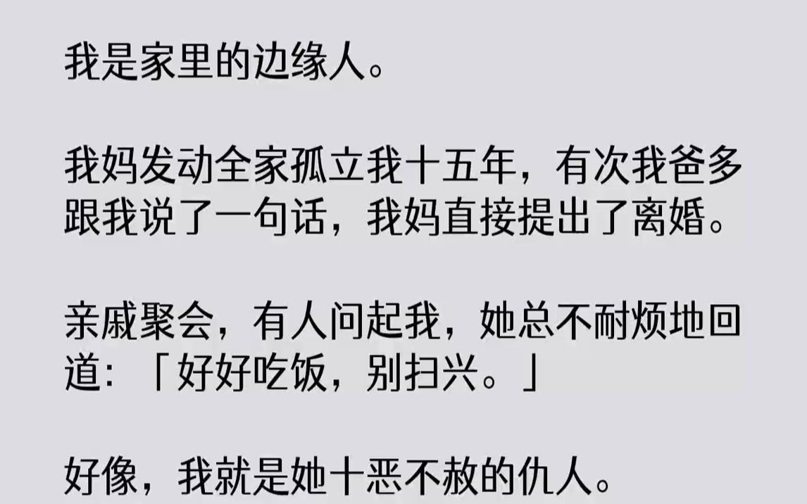 [图]【完结文】我是家里的边缘人。我妈发动全家孤立我十五年，有次我爸多跟我说了一句话，我妈直接提出了离婚。亲戚聚会，有人问起我，她总不耐烦地回道：「好好吃饭，别扫兴。