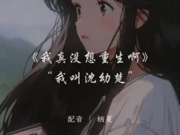 Download Video: 栖夏配音｜《我真没想重生啊》-我叫沈幼楚