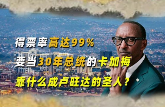 得票率高达99%,要当30年总统的卡加梅,靠什么成卢旺达的“圣人哔哩哔哩bilibili