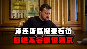 泽连斯基：绝不会原谅普京！相信他真心寻求结束战争是“天真的”