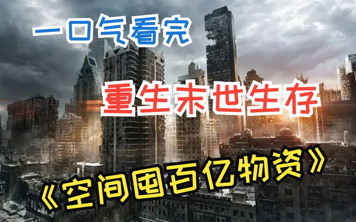 一口气看完《空间囤百亿物资》,重生回到末世开始前三个月,还附带一枚空间戒指,耗尽家财买买买,在末世中开启度假模式哔哩哔哩bilibili