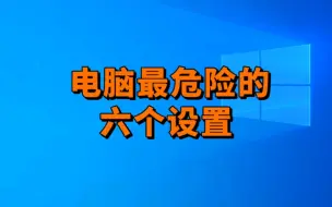 Descargar video: 电脑里最危险的六个设置，看看你开了几个？