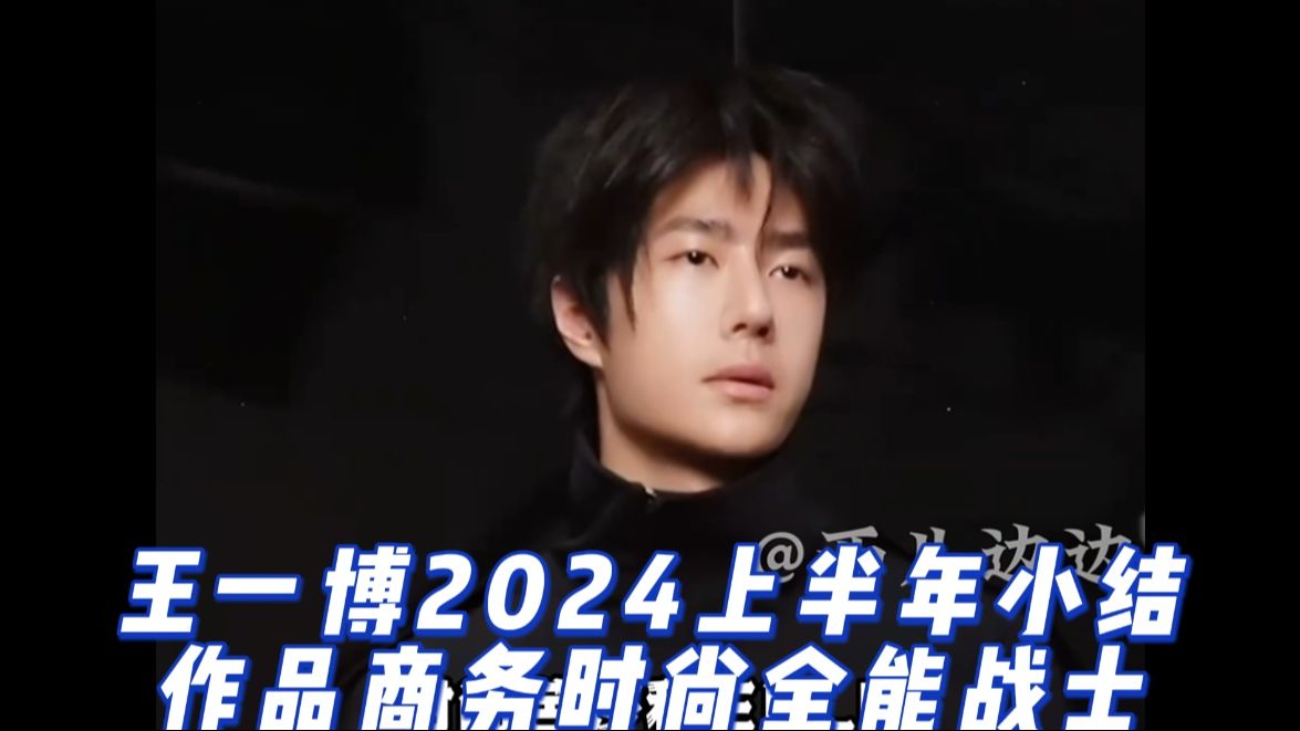 王一博的2024上半年小结,作品,商务,时尚主旋律全面开花哔哩哔哩bilibili