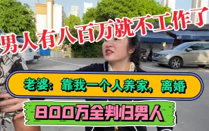 Download Video: 男人拆迁得800万就不工作了，老婆嫌他不上进闹离婚，800万判归男人，她又来闹要复婚