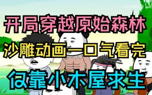 Скачать видео: 《木屋求生》开局穿越原始森林求生，只有一个小木屋为伴沙雕动画一口气看完求生动画